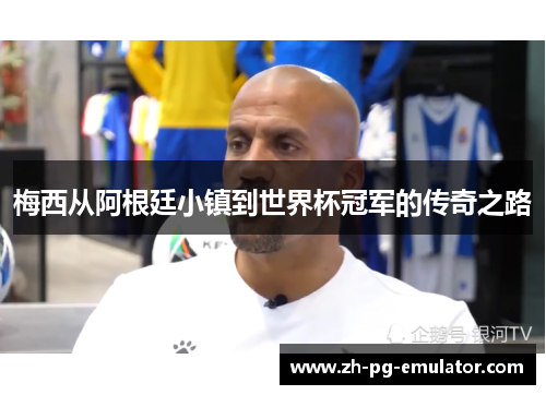 梅西从阿根廷小镇到世界杯冠军的传奇之路 梅西从阿根廷小镇到世界杯冠军的传奇之路