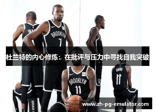 杜兰特的内心修炼:在批评与压力中寻找自我突破 杜兰特的内心修炼:在批评与压力中寻找自我突破