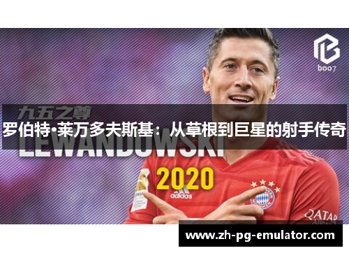 罗伯特·莱万多夫斯基:从草根到巨星的射手传奇 罗伯特·莱万多夫斯基:从草根到巨星的射手传奇