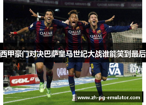 西甲豪门对决巴萨皇马世纪大战谁能笑到最后 西甲豪门对决巴萨皇马世纪大战谁能笑到最后