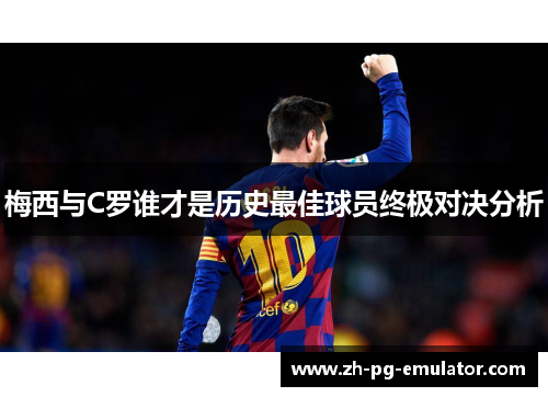 梅西与C罗谁才是历史最佳球员终极对决分析 梅西与C罗谁才是历史最佳球员终极对决分析