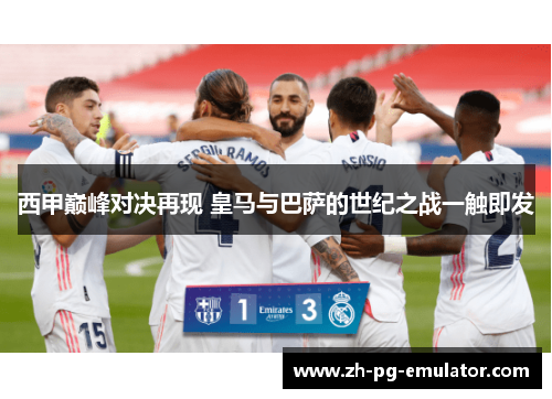 西甲巅峰对决再现 皇马与巴萨的世纪之战一触即发 西甲巅峰对决再现 皇马与巴萨的世纪之战一触即发