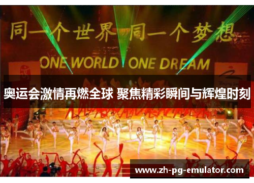 奥运会激情再燃全球 聚焦精彩瞬间与辉煌时刻 奥运会激情再燃全球 聚焦精彩瞬间与辉煌时刻