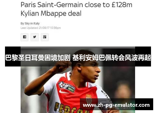 巴黎圣日耳曼困境加剧 基利安姆巴佩转会风波再起 巴黎圣日耳曼困境加剧 基利安姆巴佩转会风波再起