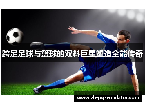 跨足足球与篮球的双料巨星塑造全能传奇 跨足足球与篮球的双料巨星塑造全能传奇