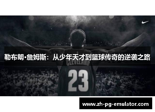 勒布朗·詹姆斯:从少年天才到篮球传奇的逆袭之路 勒布朗·詹姆斯:从少年天才到篮球传奇的逆袭之路