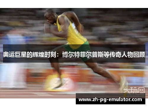 奥运巨星的辉煌时刻:博尔特菲尔普斯等传奇人物回顾 奥运巨星的辉煌时刻:博尔特菲尔普斯等传奇人物回顾