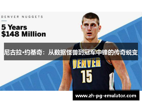 尼古拉·约基奇:从数据怪兽到冠军中锋的传奇蜕变 尼古拉·约基奇:从数据怪兽到冠军中锋的传奇蜕变