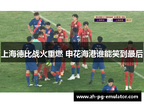上海德比战火重燃 申花海港谁能笑到最后 上海德比战火重燃 申花海港谁能笑到最后