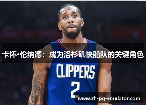 卡怀·伦纳德:成为洛杉矶快船队的关键角色 卡怀·伦纳德:成为洛杉矶快船队的关键角色