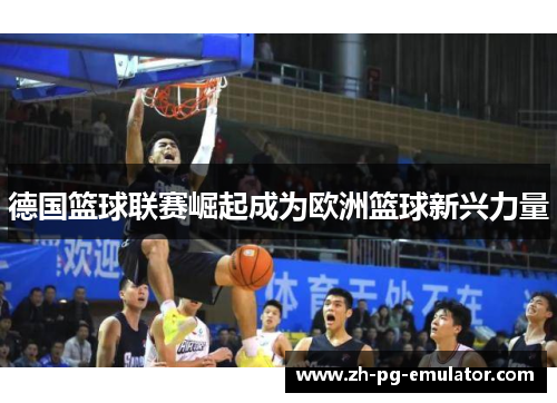 德国篮球联赛崛起成为欧洲篮球新兴力量 德国篮球联赛崛起成为欧洲篮球新兴力量