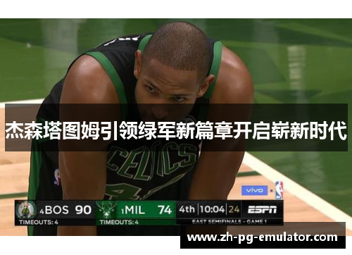 杰森塔图姆引领绿军新篇章开启崭新时代 杰森塔图姆引领绿军新篇章开启崭新时代