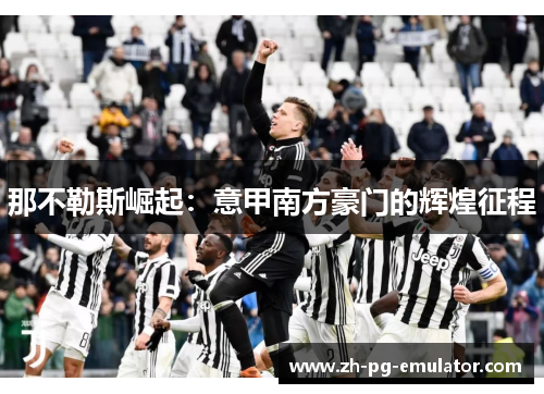 那不勒斯崛起:意甲南方豪门的辉煌征程 那不勒斯崛起:意甲南方豪门的辉煌征程