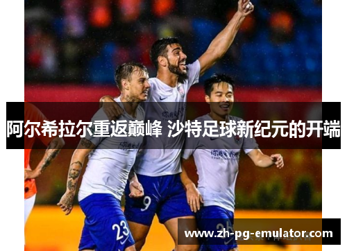 阿尔希拉尔重返巅峰 沙特足球新纪元的开端 阿尔希拉尔重返巅峰 沙特足球新纪元的开端