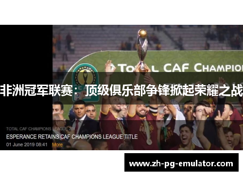 非洲冠军联赛:顶级俱乐部争锋掀起荣耀之战 非洲冠军联赛:顶级俱乐部争锋掀起荣耀之战