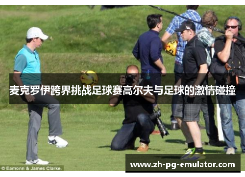麦克罗伊跨界挑战足球赛高尔夫与足球的激情碰撞