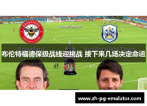 布伦特福德保级战线迎挑战 接下来几场决定命运