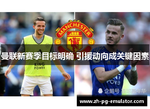 曼联新赛季目标明确 引援动向成关键因素