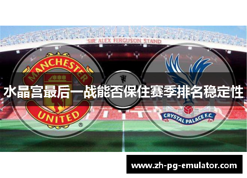 水晶宫最后一战能否保住赛季排名稳定性 水晶宫最后一战能否保住赛季排名稳定性