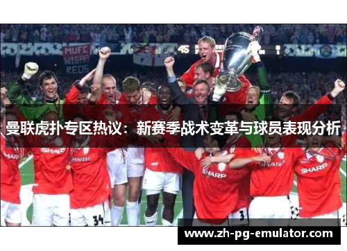 曼联虎扑专区热议:新赛季战术变革与球员表现分析 曼联虎扑专区热议:新赛季战术变革与球员表现分析