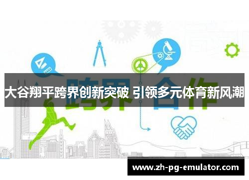 大谷翔平跨界创新突破 引领多元体育新风潮