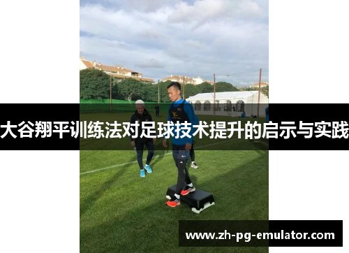 大谷翔平训练法对足球技术提升的启示与实践 大谷翔平训练法对足球技术提升的启示与实践