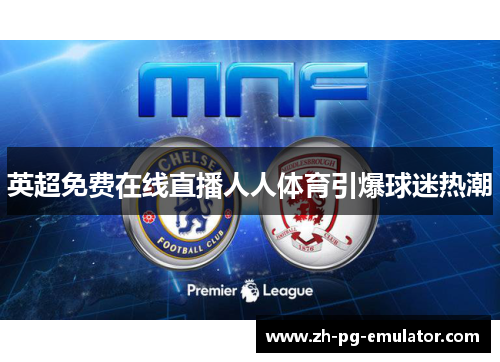 英超免费在线直播人人体育引爆球迷热潮