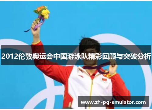2012伦敦奥运会中国游泳队精彩回顾与突破分析 2012伦敦奥运会中国游泳队精彩回顾与突破分析