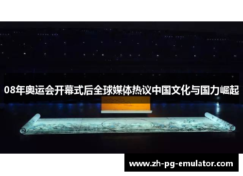 08年奥运会开幕式后全球媒体热议中国文化与国力崛起 08年奥运会开幕式后全球媒体热议中国文化与国力崛起