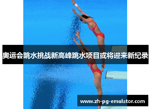 奥运会跳水挑战新高峰跳水项目或将迎来新纪录