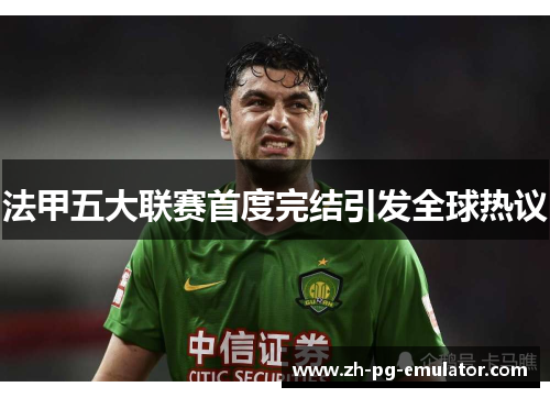 法甲五大联赛首度完结引发全球热议