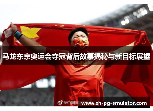 马龙东京奥运会夺冠背后故事揭秘与新目标展望